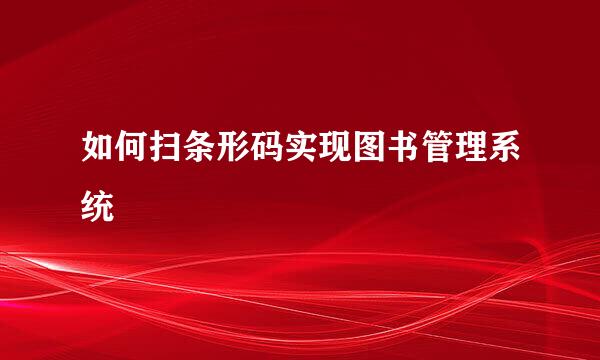 如何扫条形码实现图书管理系统