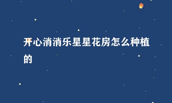 开心消消乐星星花房怎么种植的