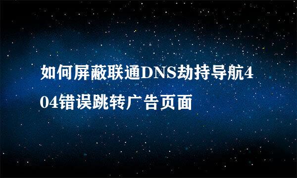 如何屏蔽联通DNS劫持导航404错误跳转广告页面