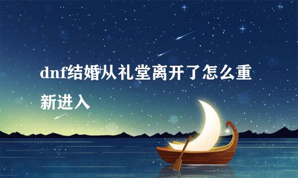 dnf结婚从礼堂离开了怎么重新进入