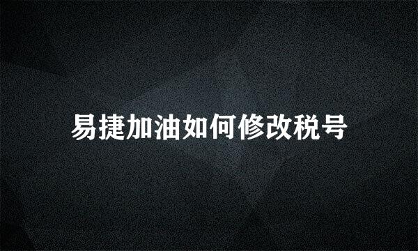 易捷加油如何修改税号