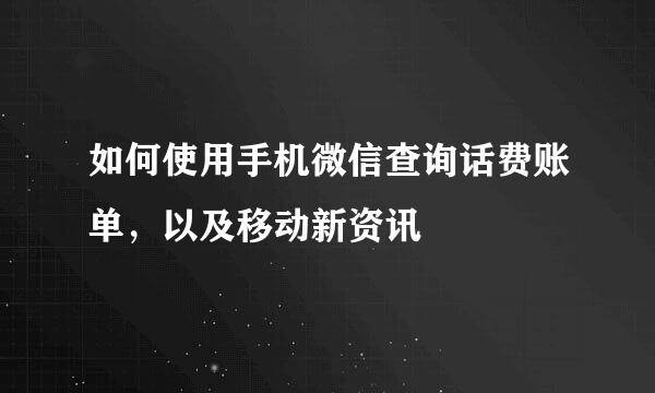 如何使用手机微信查询话费账单，以及移动新资讯