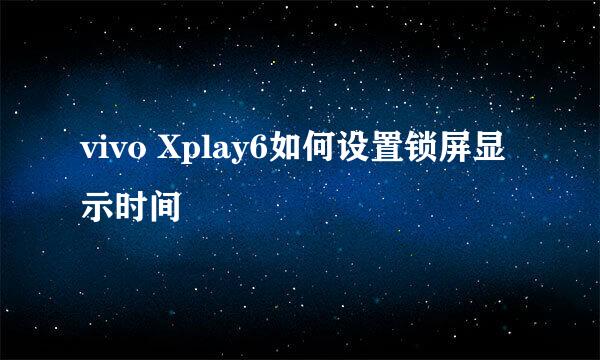 vivo Xplay6如何设置锁屏显示时间