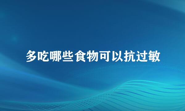 多吃哪些食物可以抗过敏