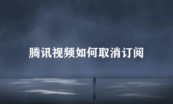 腾讯视频如何取消订阅