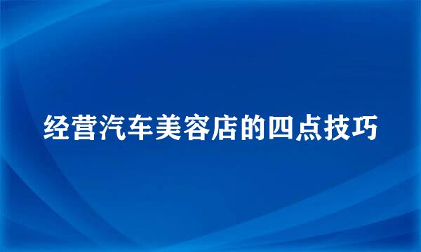 经营汽车美容店的四点技巧