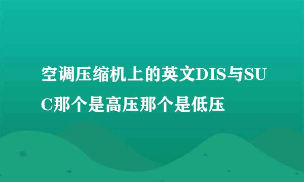 空调压缩机上的英文DIS与SUC那个是高压那个是低压