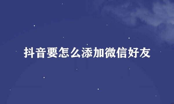 抖音要怎么添加微信好友