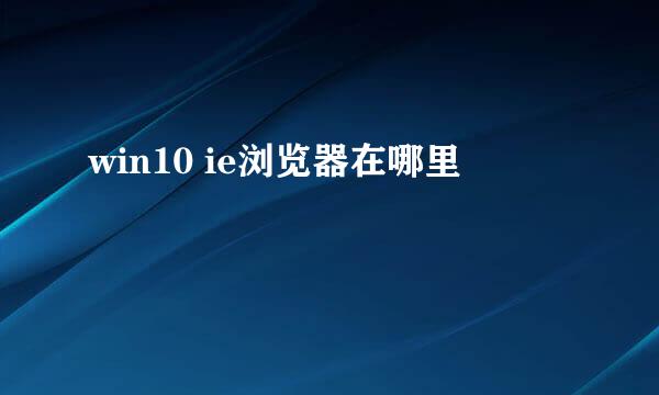 win10 ie浏览器在哪里
