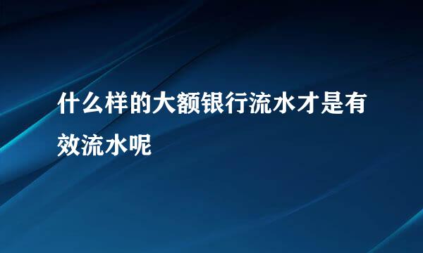 什么样的大额银行流水才是有效流水呢