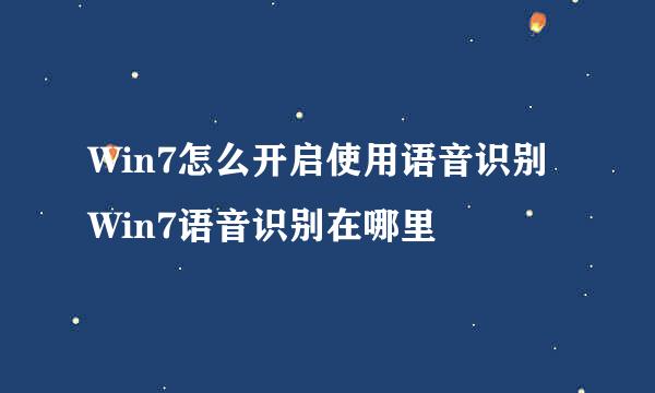 Win7怎么开启使用语音识别 Win7语音识别在哪里