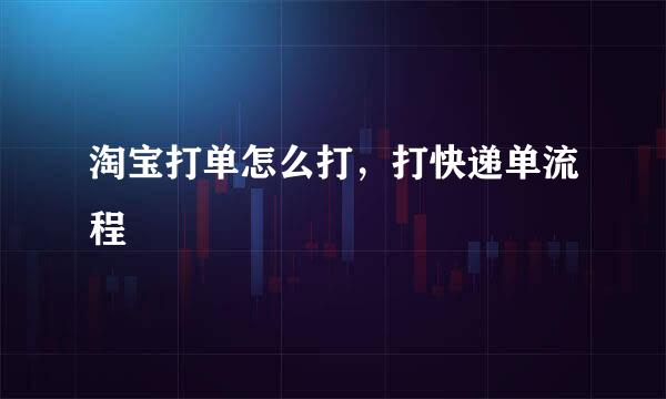 淘宝打单怎么打，打快递单流程