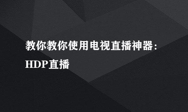 教你教你使用电视直播神器：HDP直播