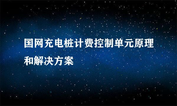 国网充电桩计费控制单元原理和解决方案