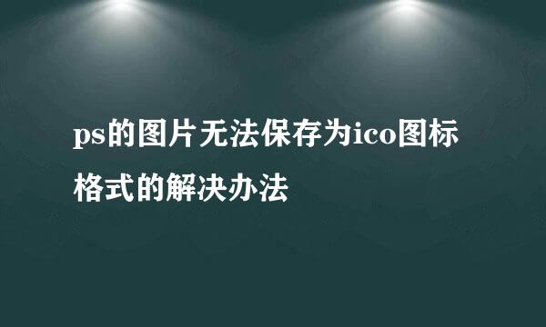 ps的图片无法保存为ico图标格式的解决办法