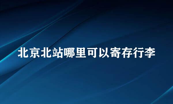 北京北站哪里可以寄存行李