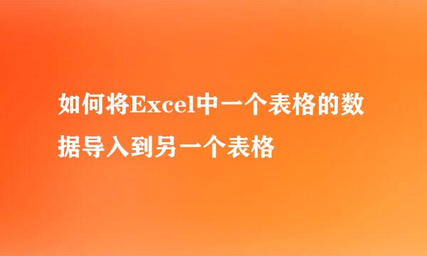 如何将Excel中一个表格的数据导入到另一个表格