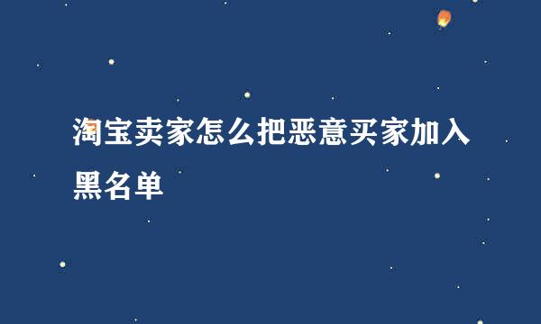 淘宝卖家怎么把恶意买家加入黑名单