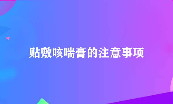 贴敷咳喘膏的注意事项