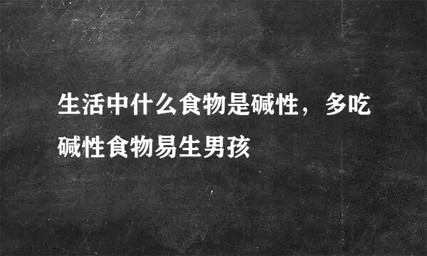 生活中什么食物是碱性，多吃碱性食物易生男孩
