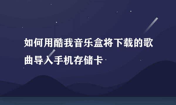如何用酷我音乐盒将下载的歌曲导入手机存储卡