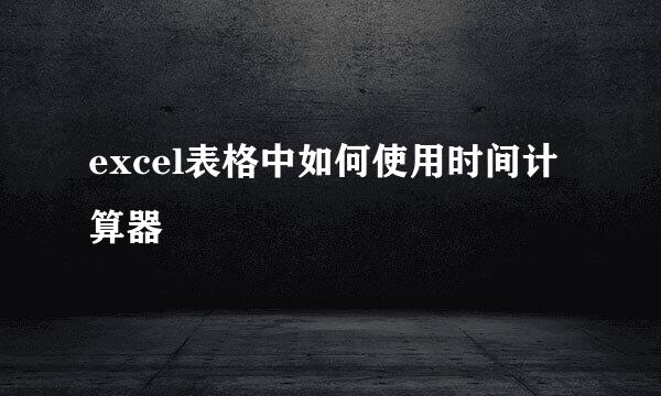 excel表格中如何使用时间计算器
