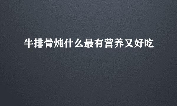 牛排骨炖什么最有营养又好吃