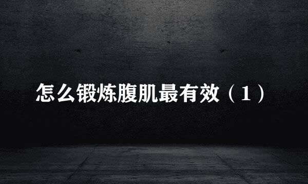 怎么锻炼腹肌最有效（1）
