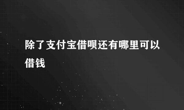 除了支付宝借呗还有哪里可以借钱