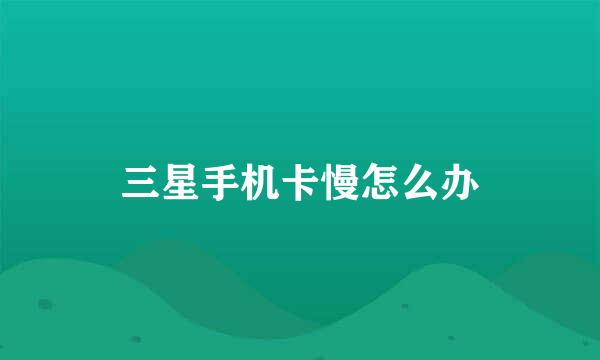三星手机卡慢怎么办