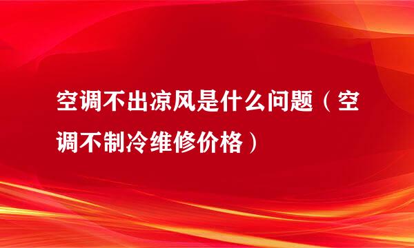 空调不出凉风是什么问题（空调不制冷维修价格）