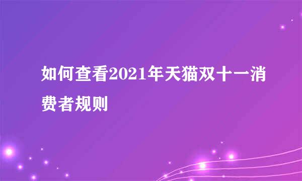 如何查看2021年天猫双十一消费者规则