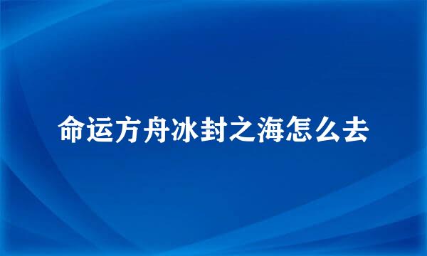 命运方舟冰封之海怎么去
