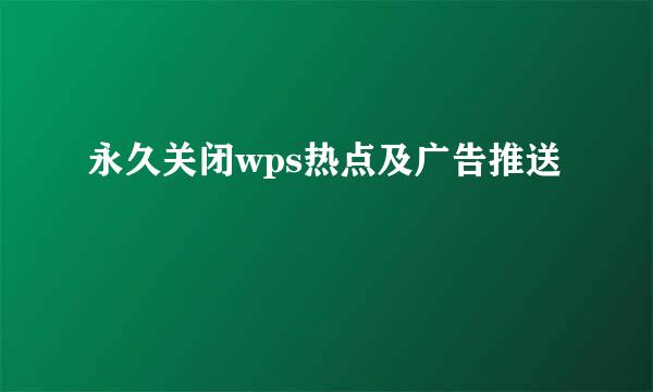 永久关闭wps热点及广告推送