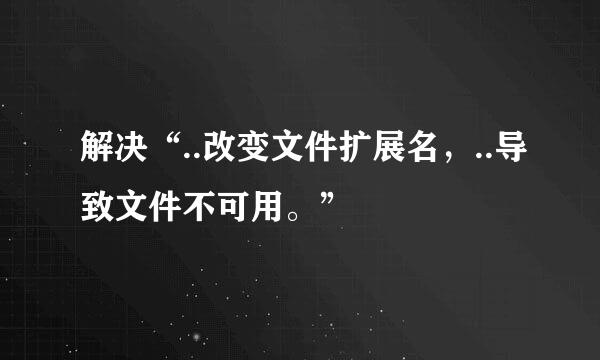 解决“..改变文件扩展名，..导致文件不可用。”