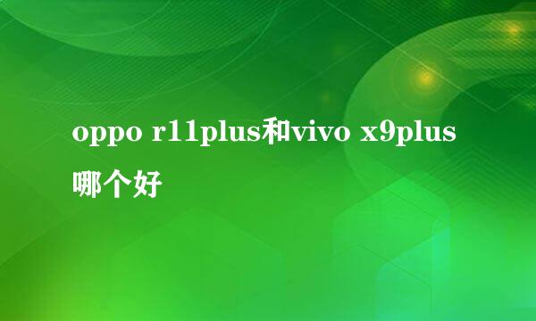 oppo r11plus和vivo x9plus哪个好