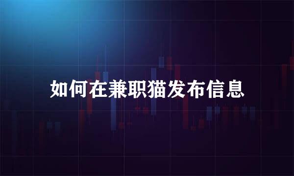 如何在兼职猫发布信息