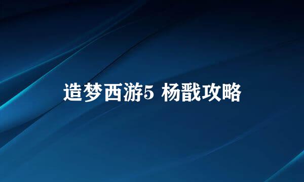 造梦西游5 杨戬攻略