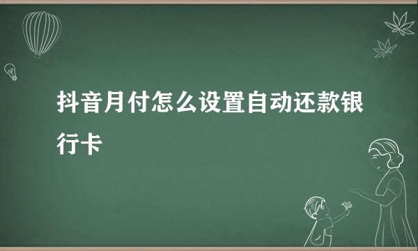 抖音月付怎么设置自动还款银行卡
