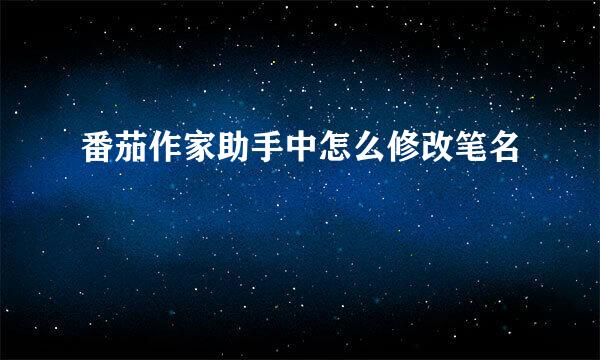 番茄作家助手中怎么修改笔名