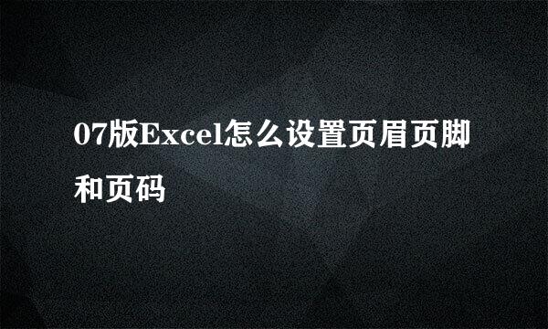 07版Excel怎么设置页眉页脚和页码