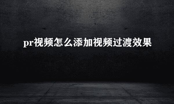 pr视频怎么添加视频过渡效果