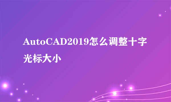 AutoCAD2019怎么调整十字光标大小