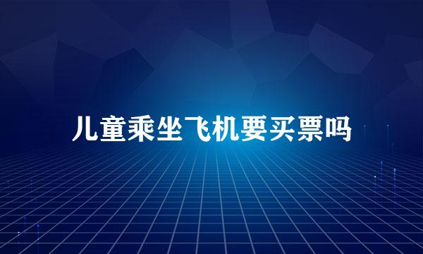 儿童乘坐飞机要买票吗