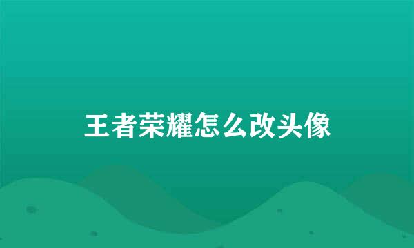 王者荣耀怎么改头像