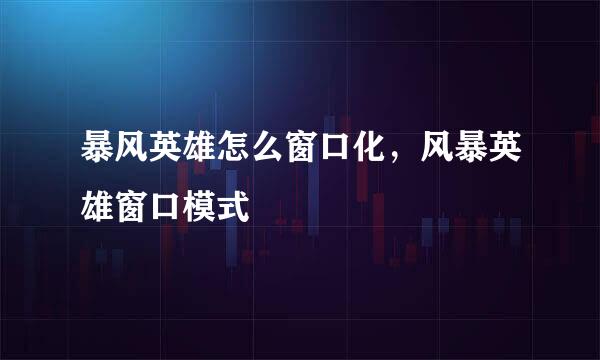 暴风英雄怎么窗口化，风暴英雄窗口模式