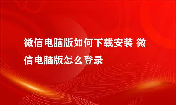 微信电脑版如何下载安装 微信电脑版怎么登录