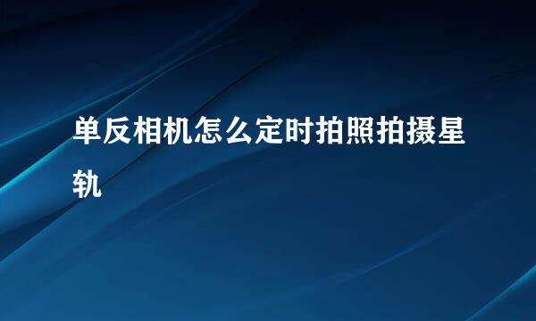 单反相机怎么定时拍照拍摄星轨