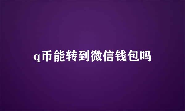 q币能转到微信钱包吗