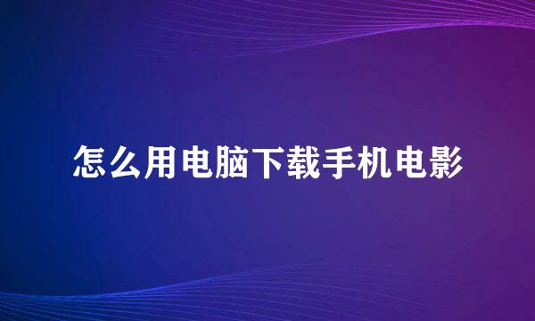 怎么用电脑下载手机电影